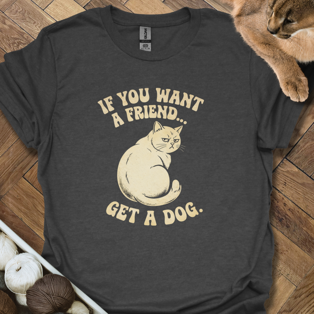 If You Want A Friend...T-Shirt